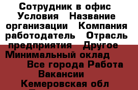 Сотрудник в офис. Условия › Название организации ­ Компания-работодатель › Отрасль предприятия ­ Другое › Минимальный оклад ­ 25 000 - Все города Работа » Вакансии   . Кемеровская обл.,Прокопьевск г.